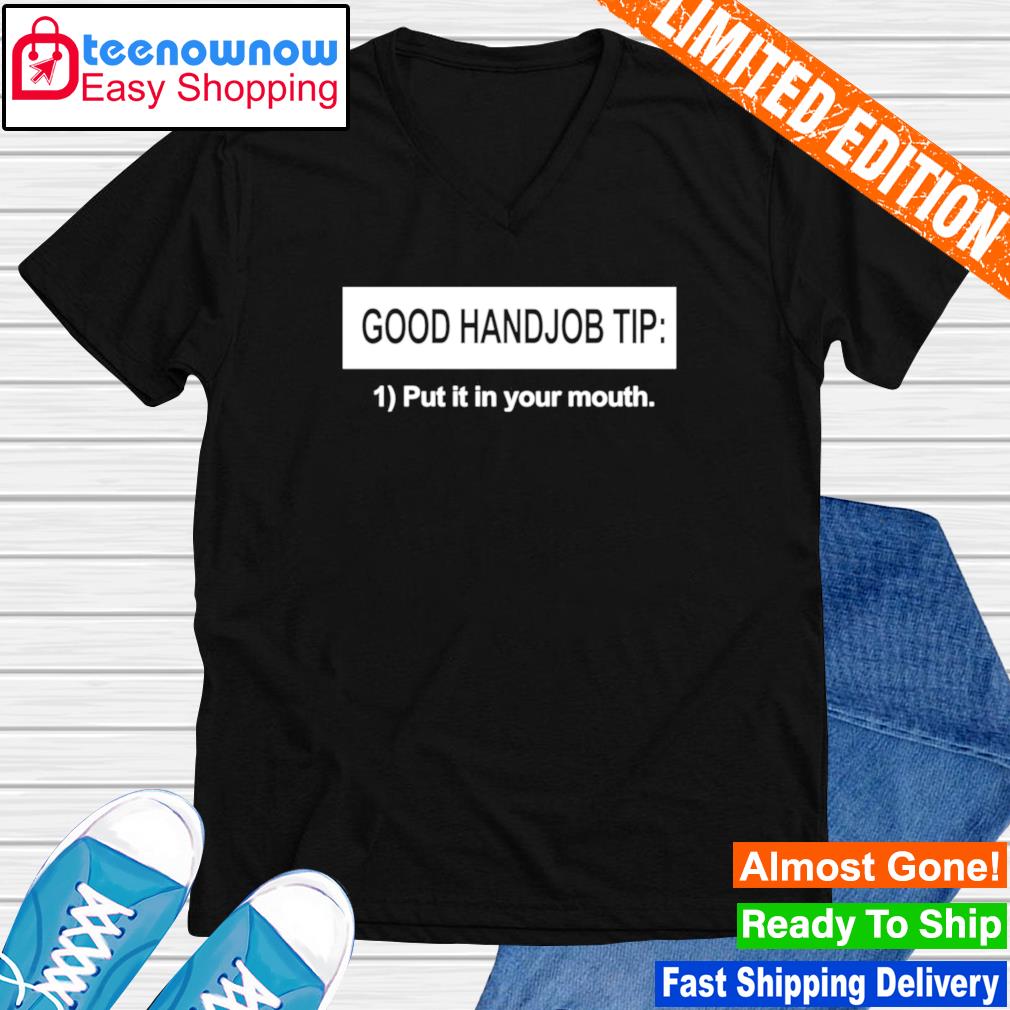 Good Handjob Tip Put It In Your Mouth Shirt Hoodie Sweater Long Sleeve And Tank Top
