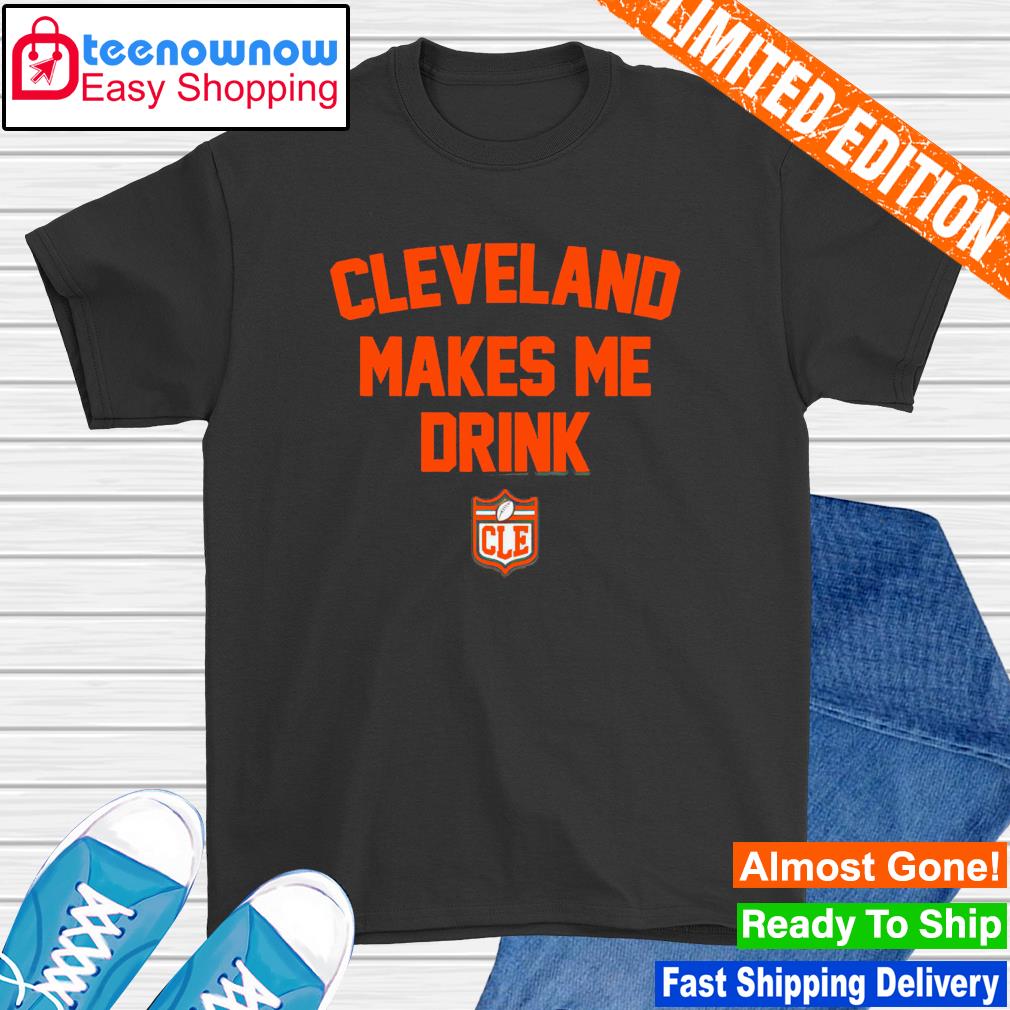 Cleveland Browns Cleveland Makes Me Drink Shirt, hoodie, sweater