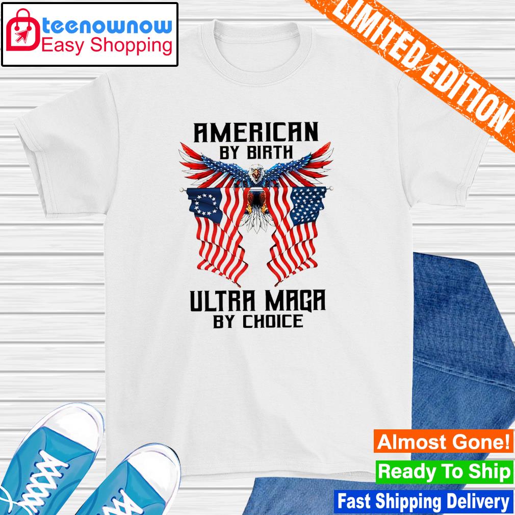 American by birth Ultra Maga by choice shirt