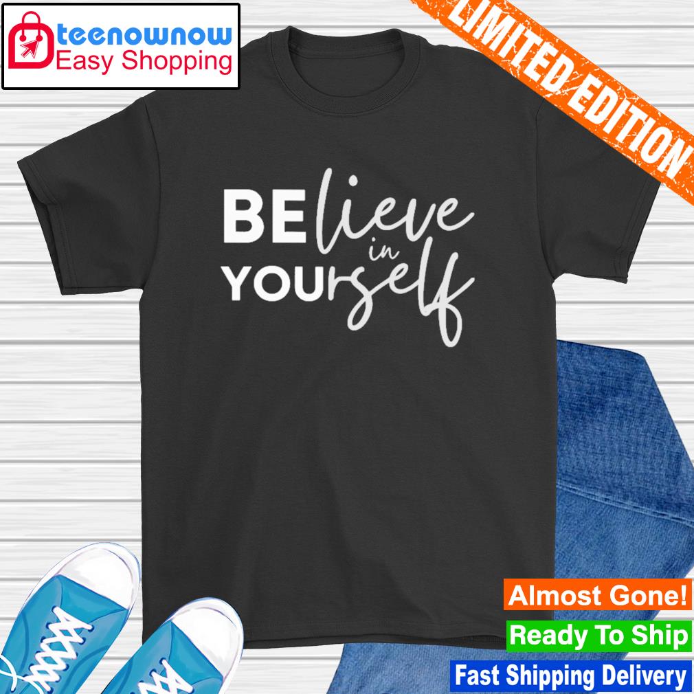 Be you believe in yourself shirt
