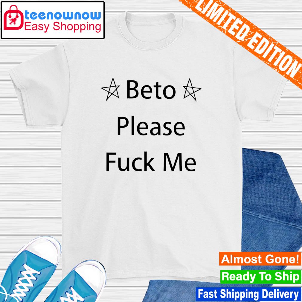 Beto please fuck me shirt