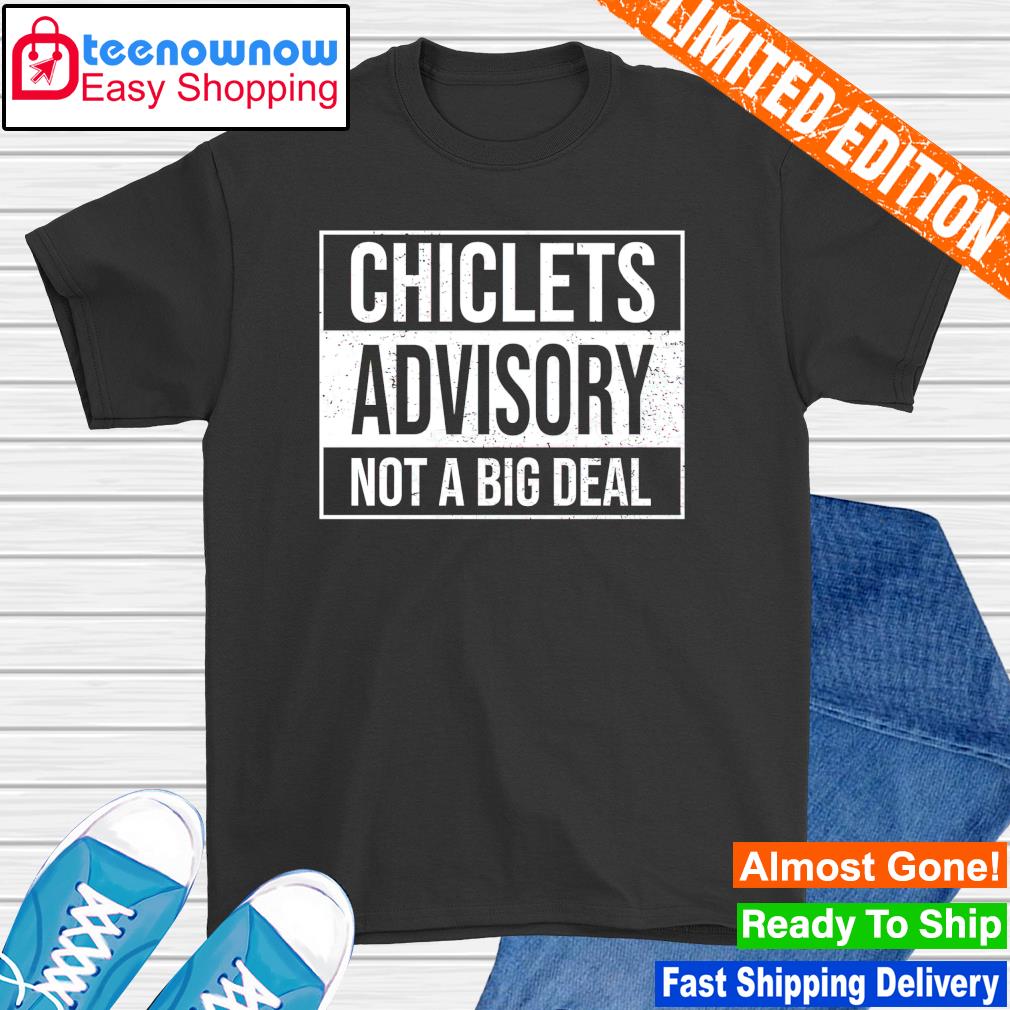 Chiclets advisory not a big deal shirt