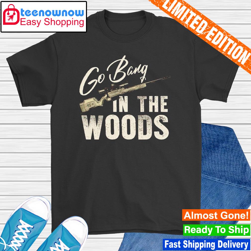 Go bang in the woods shirt