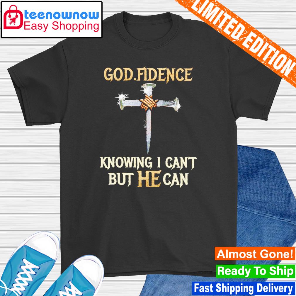 God fidence knowing I can't but he can but he can shirt