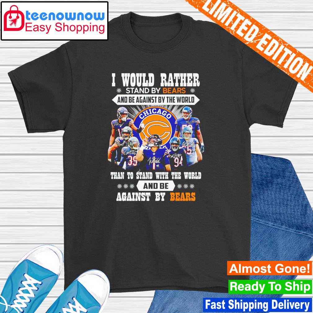 I would rather stand by Chicago Bears and be against by the world and be against by Bears shirt
