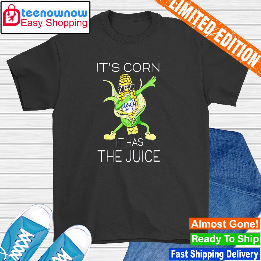 It's corn it has the juice Busch Light shirt