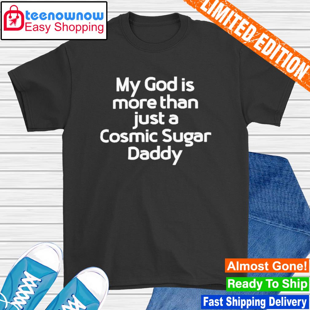 My God is more than just a cosmic sugar daddy shirt
