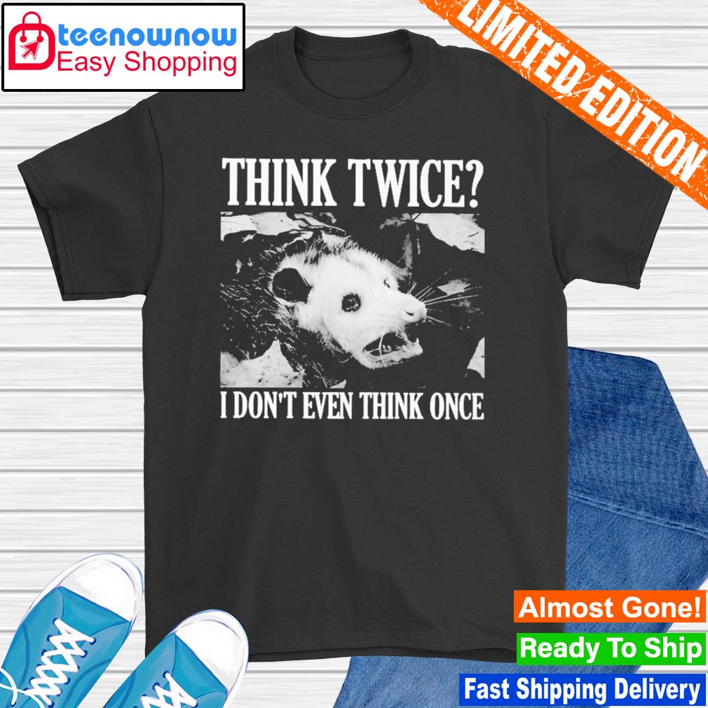 Opossum think twice I don't even think once shirt
