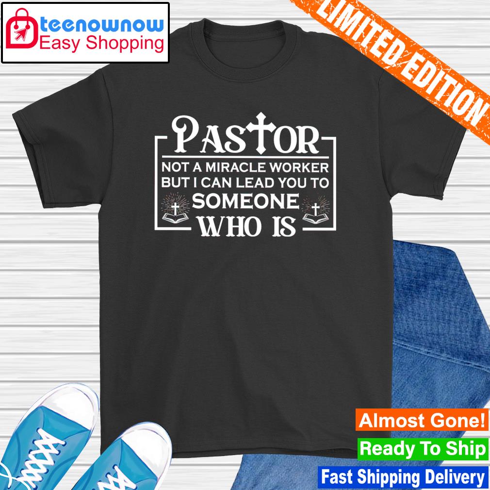 Pastor not a miracle worker but I can lead you to someone who is shirt