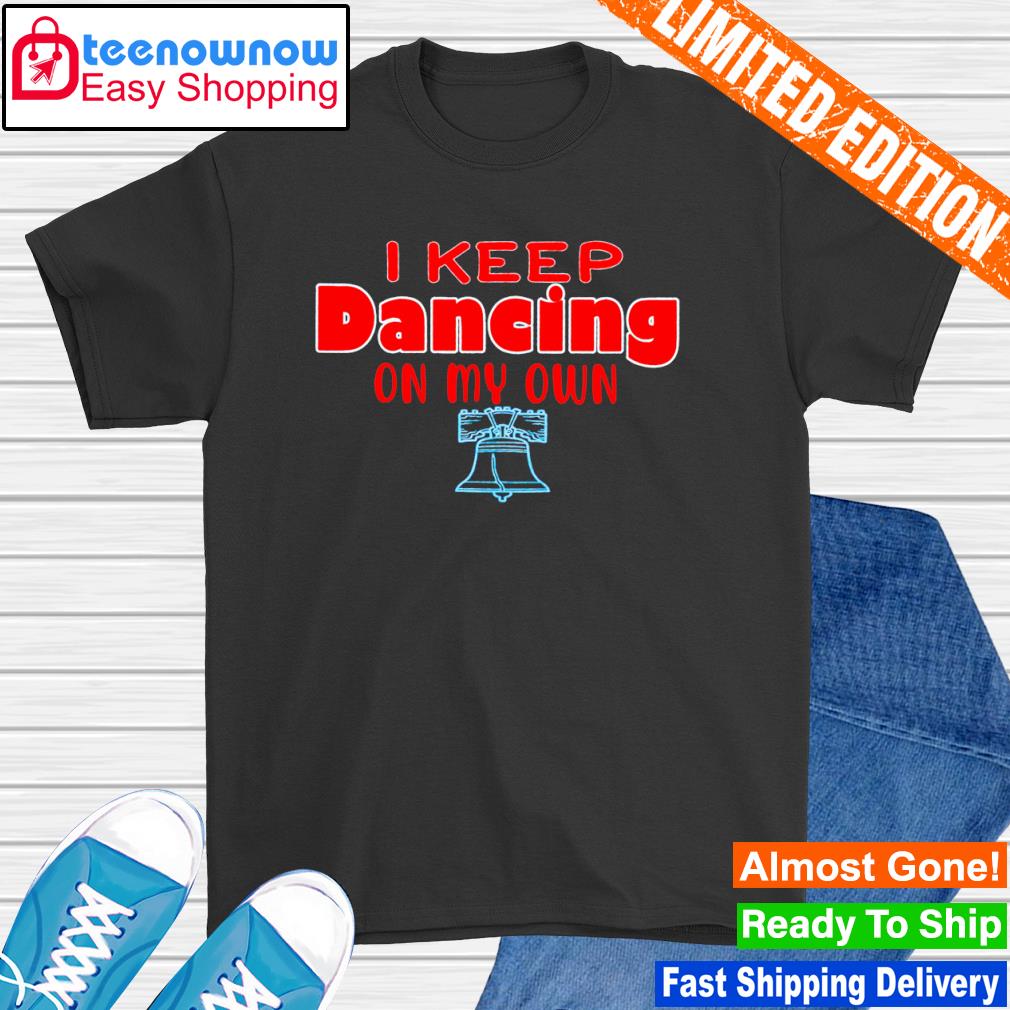 Philadelphia phillies i keep dancing on my own shirt, hoodie, sweater, long  sleeve and tank top