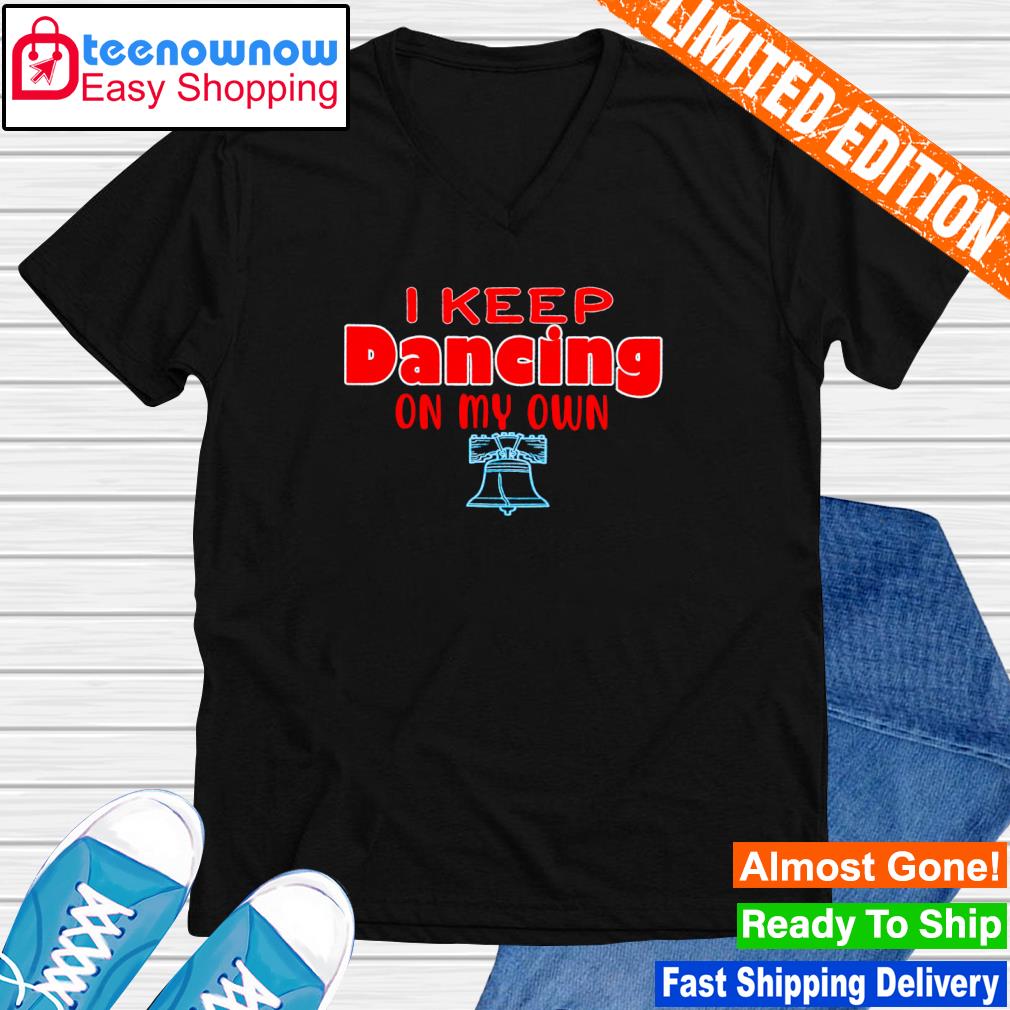 I keep dancing on my own Philadelphia Phillies shirt, hoodie, sweater and  v-neck t-shirt