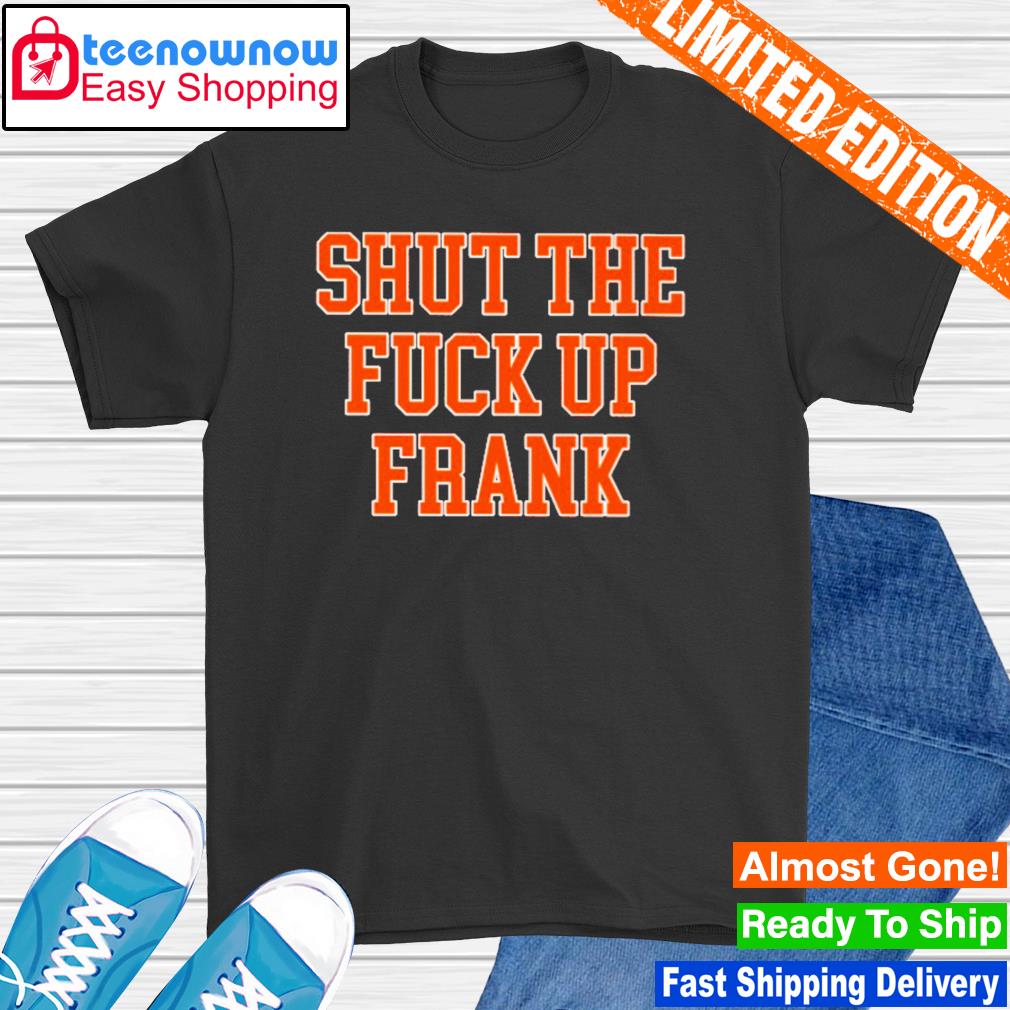 Shut the fuck up frank shirt
