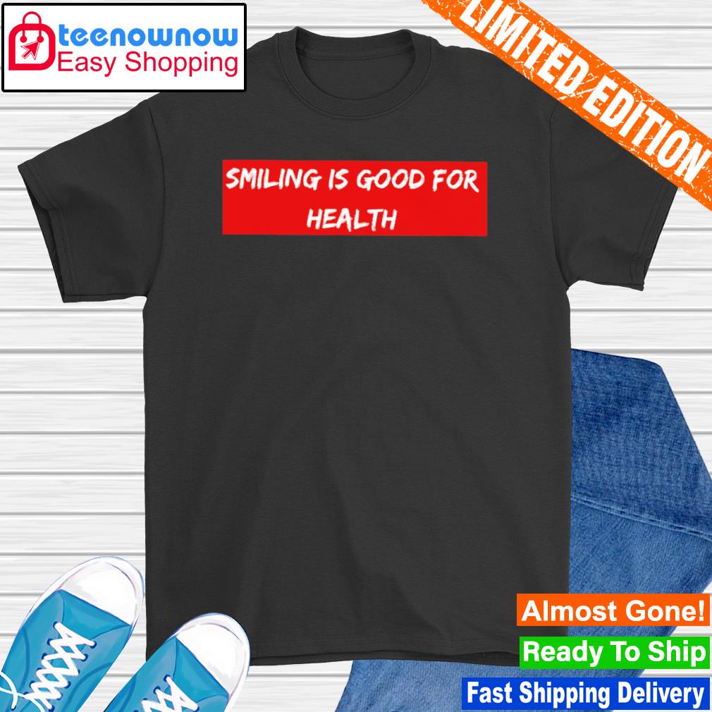 Smiling is good for health shirt