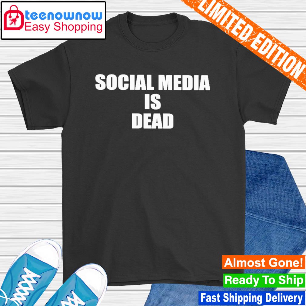 Social media is dead shirt