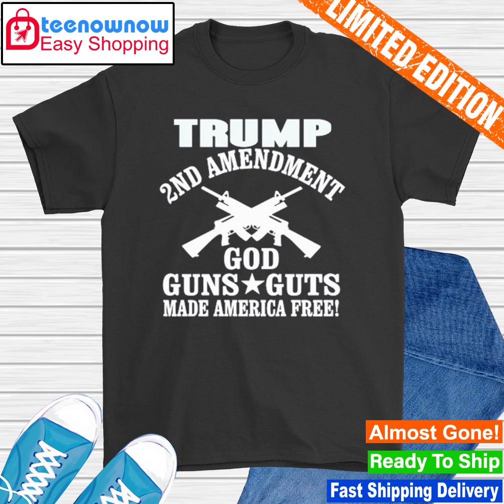 Trump 2nd Amendment God guns guts made America free shirt