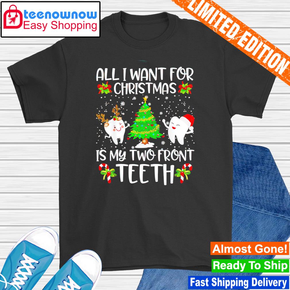 All I want for Christmas is my two front teeth shirt