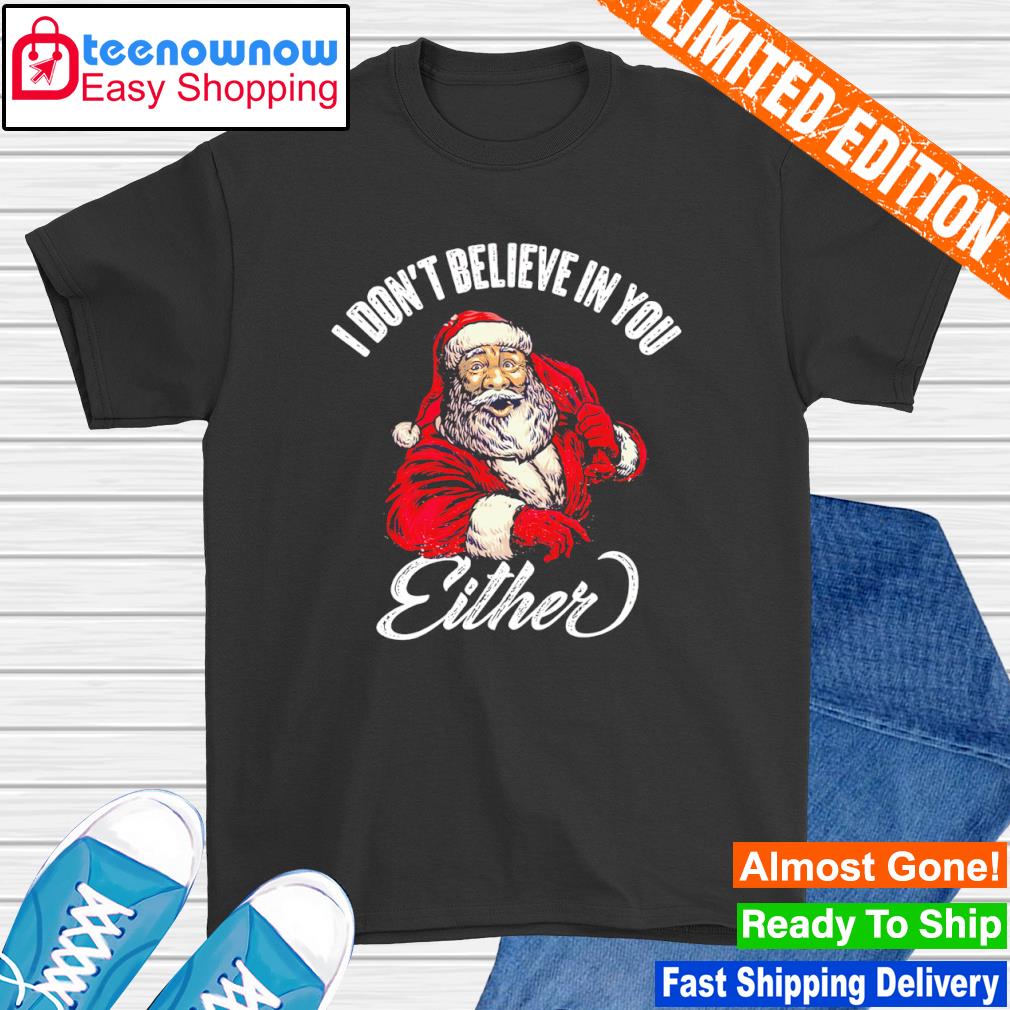 I don’t believe in you Either Santa shirt