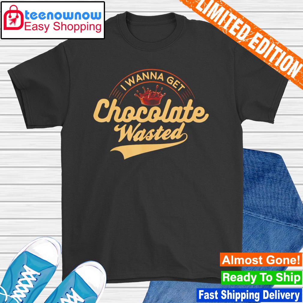 I wanna get chocolate wasted hot cocoa shirt