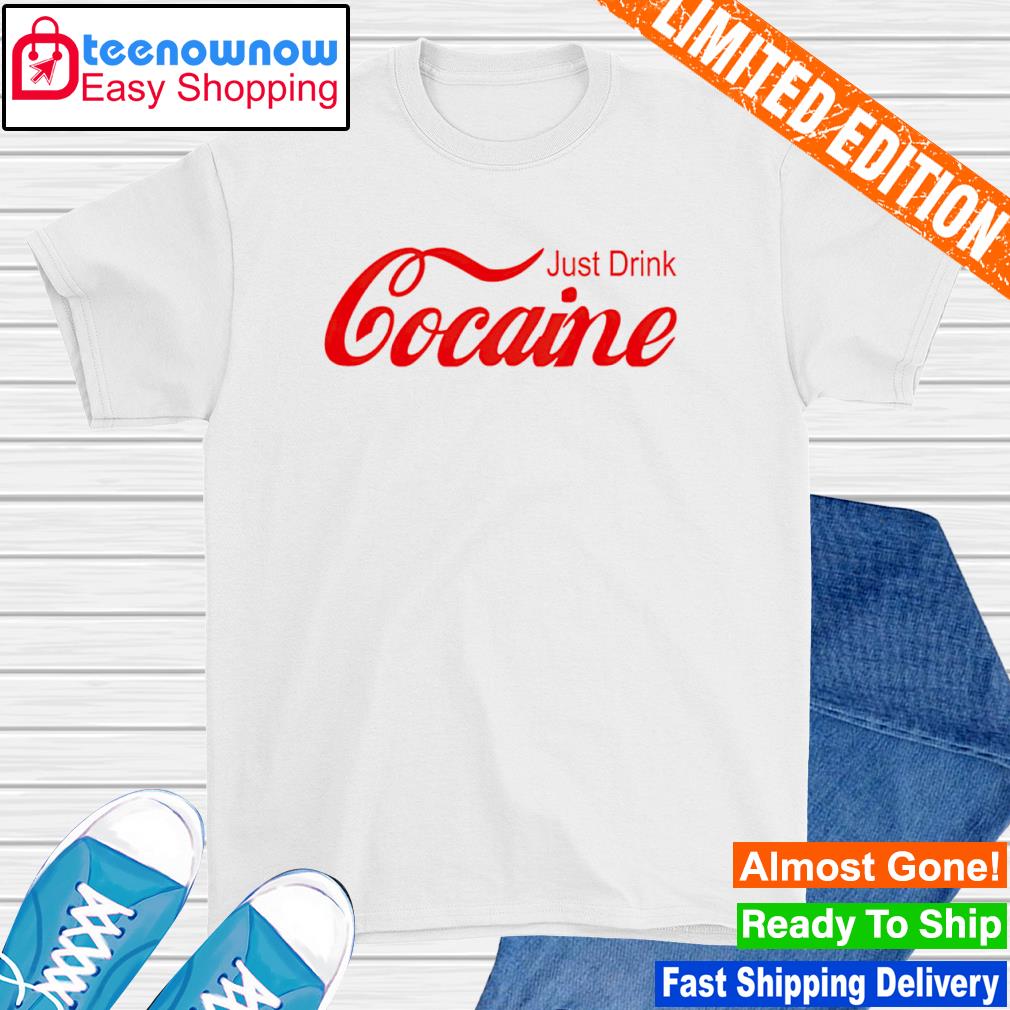 Just drink cocaine shirt