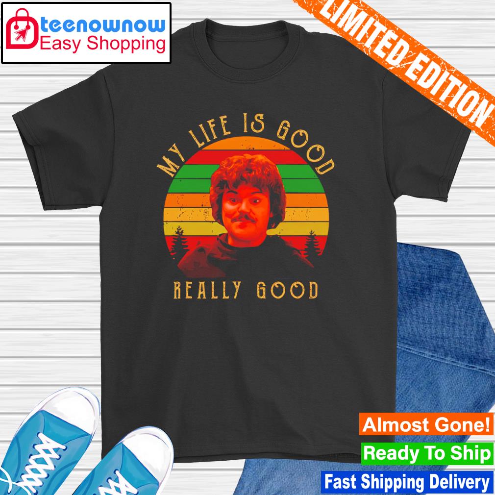 Nacho Libre my life is good really good shirt