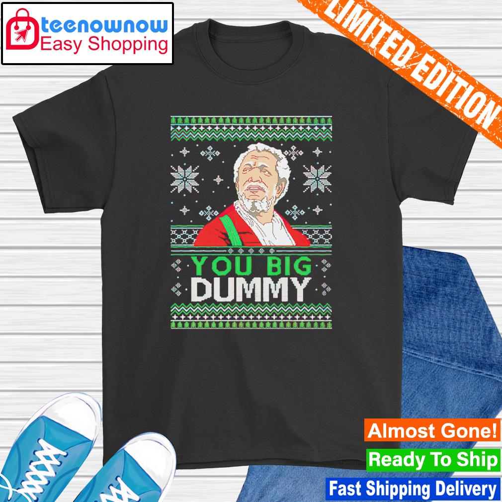 You big dummy ugly Christmas shirt