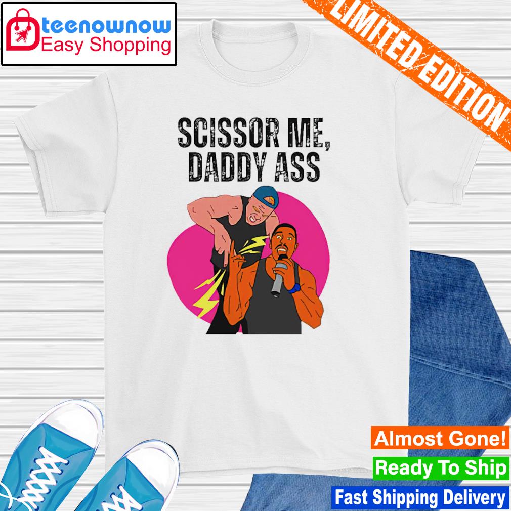 Scissor me daddy ass the acclaimed shirt