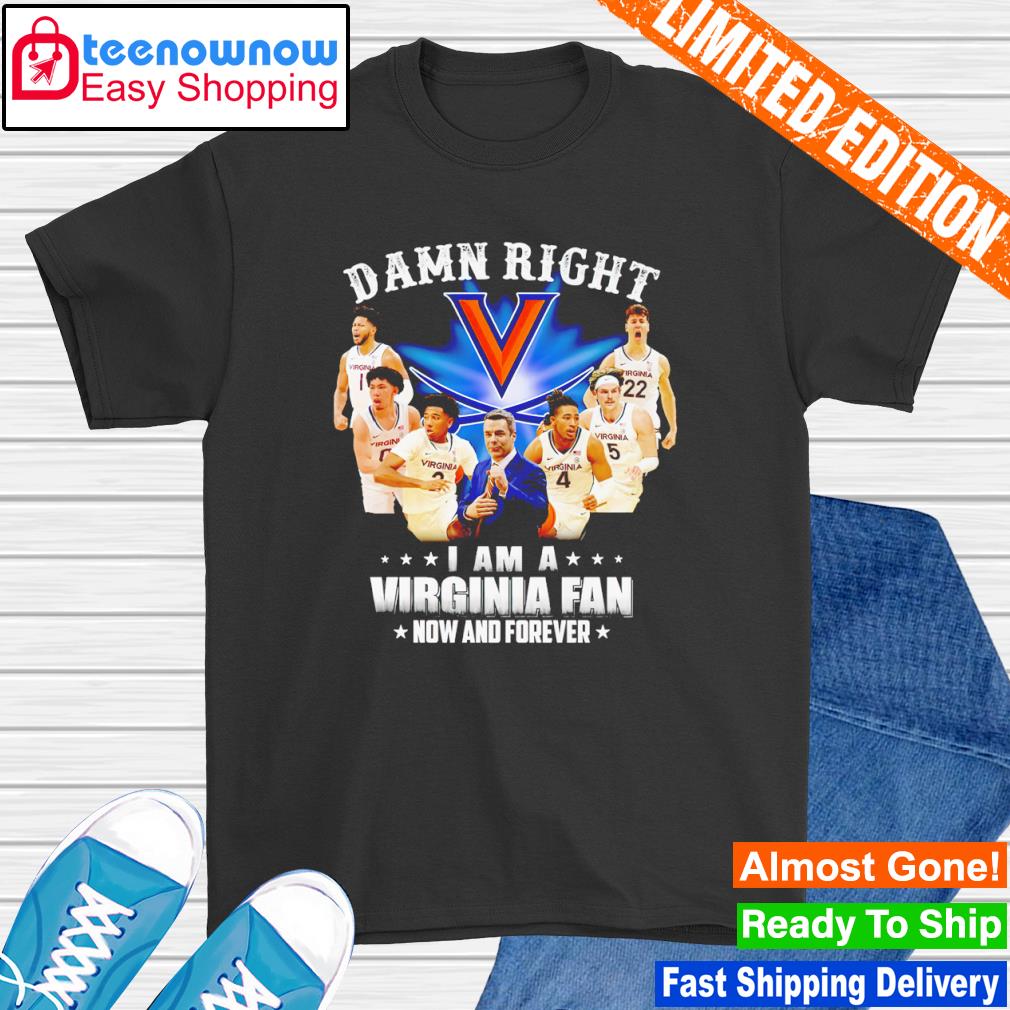 Damn right I am a Virginia Cavaliers men's basketball fan now and forever shirt