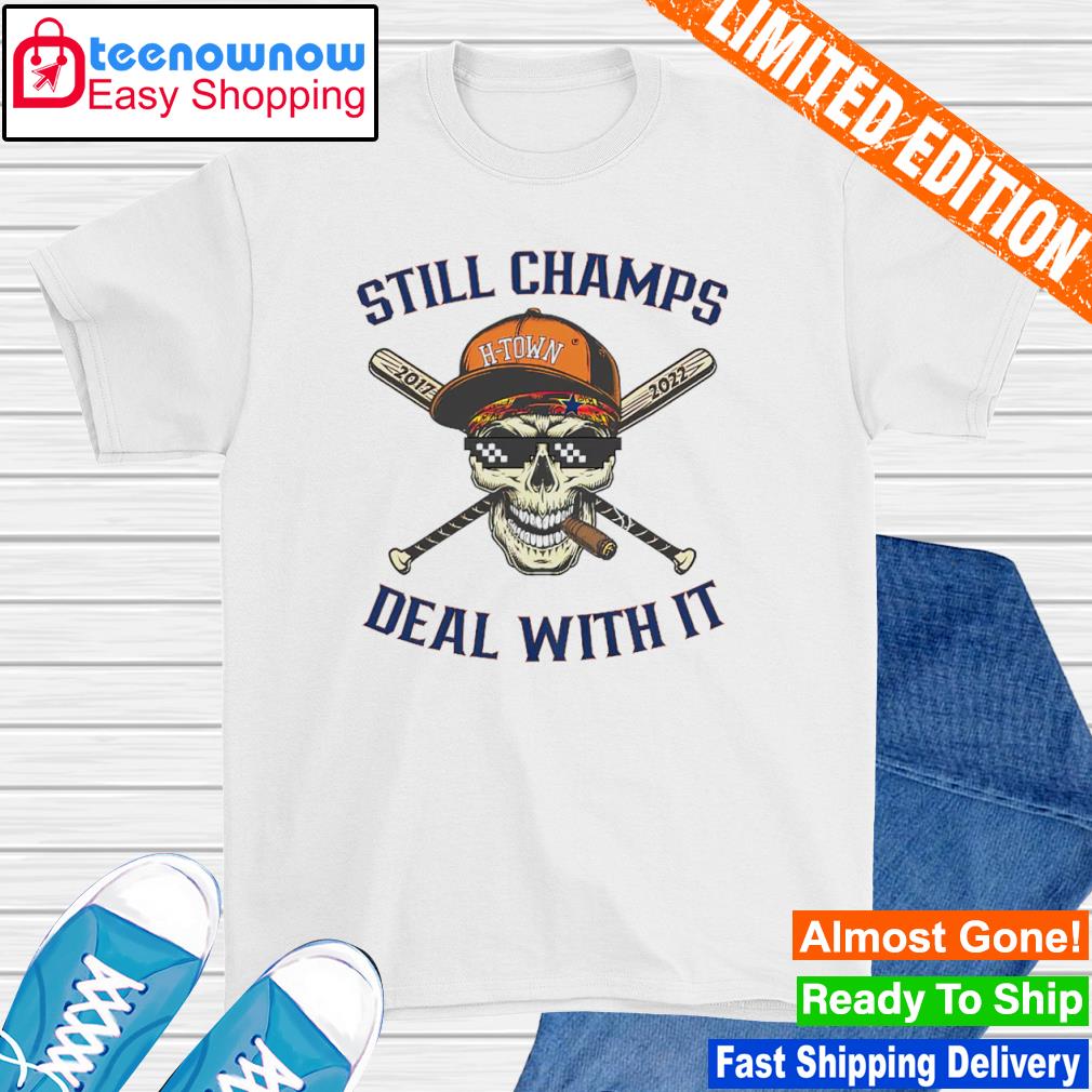 Houston Astros Still Champs Deal With It shirt