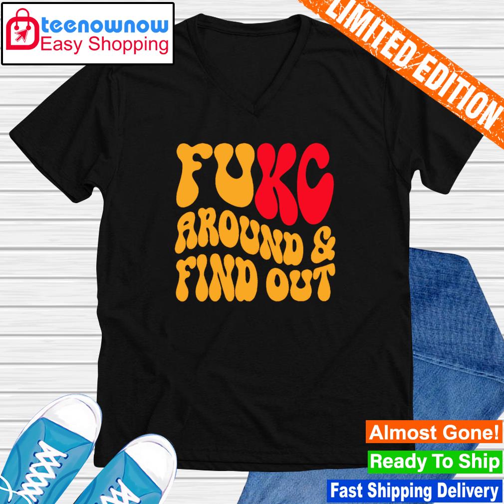 Kansas City Chiefs fuck around and find out shirt, hoodie, sweater