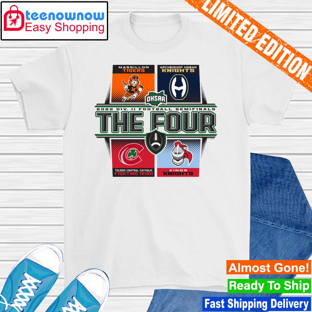 Massillon Tigers Archbishop Hoban Knights Toledo Central Catholic Fighting Irish and Kings Knights 2022 DIV II Football Semifinals The Four shirt