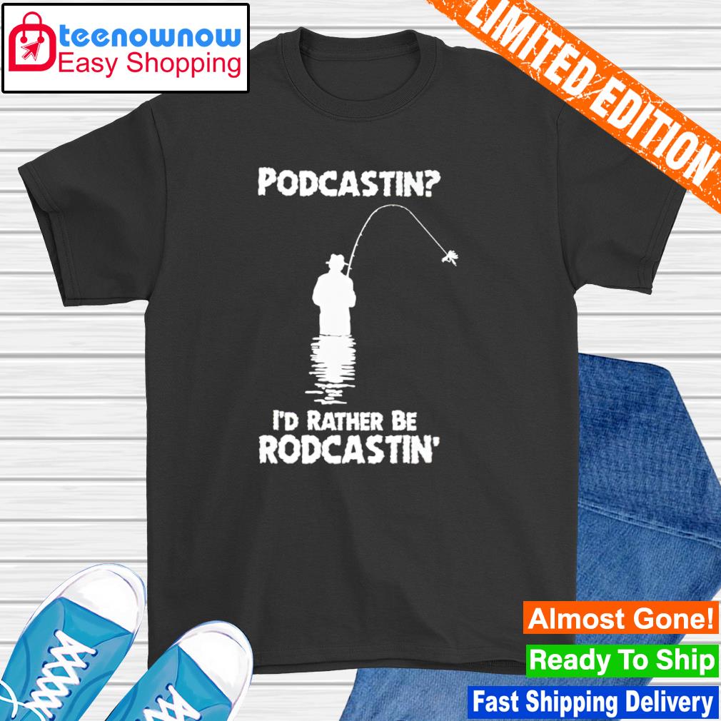 Podcastin i'd rather be rodcastin shirt