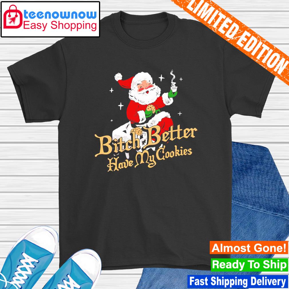 Santa Claus Bitch Better Have My Cookies Christmas shirt