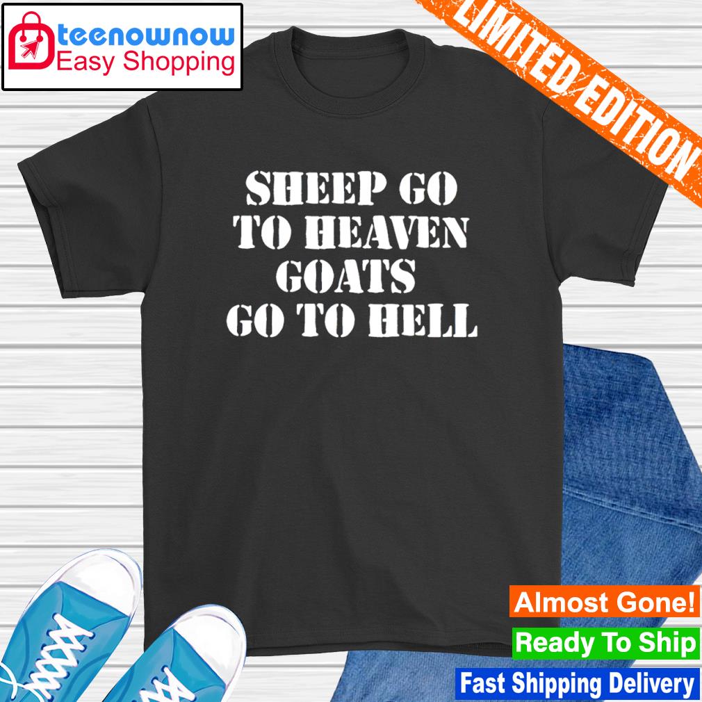 Sheep Go To Heaven Goats Go To Hell shirt