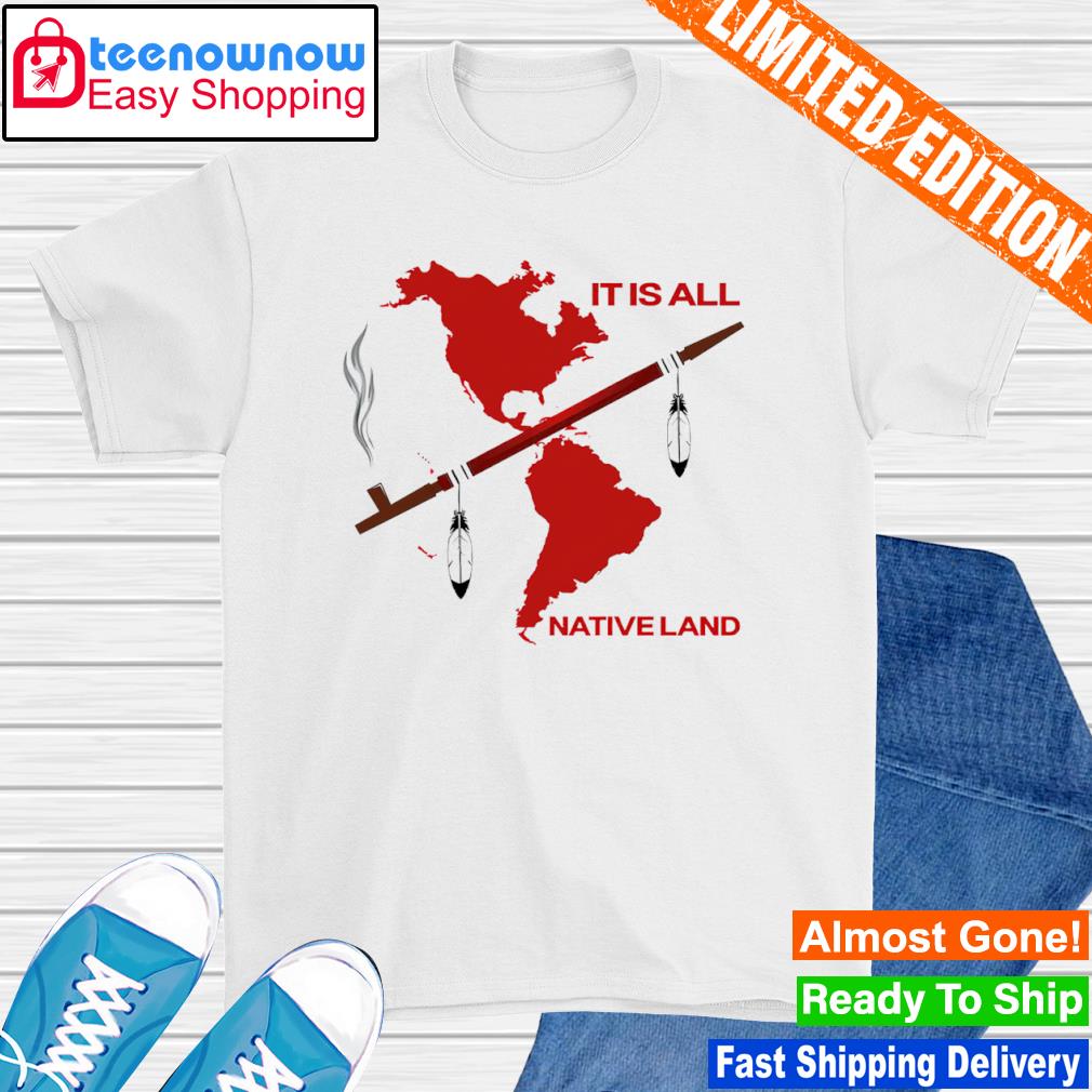 It is all native land shirt