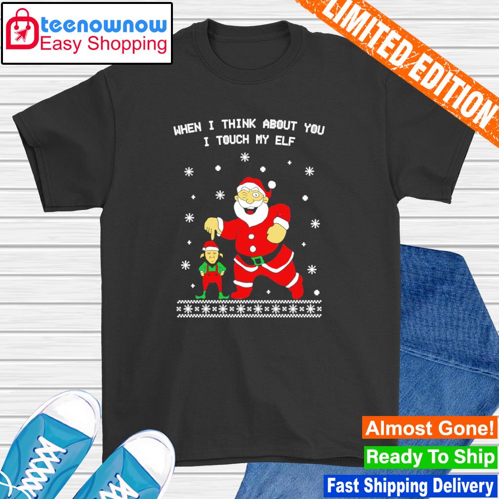 When I Think About You I Touch My Elf Ugly Christmas shirt