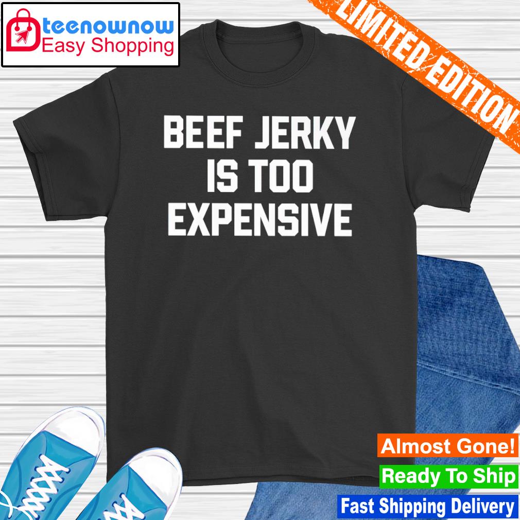 Beef Jerky Is Too Expensive Shirt