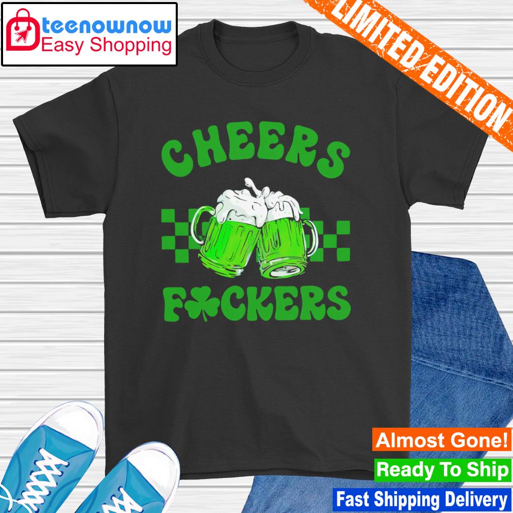 Cheers Fuckers St. Patrick's day shirt