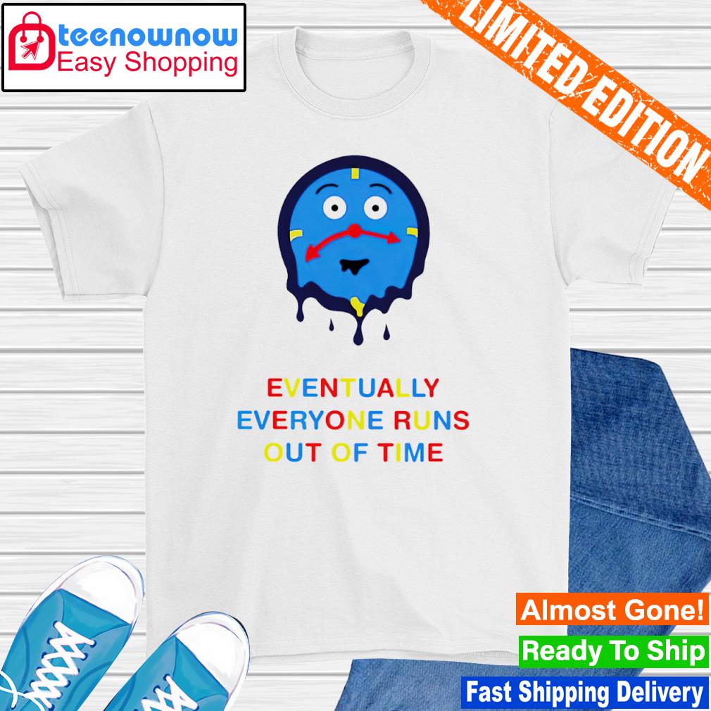 Eventually everyone runs out of time shirt