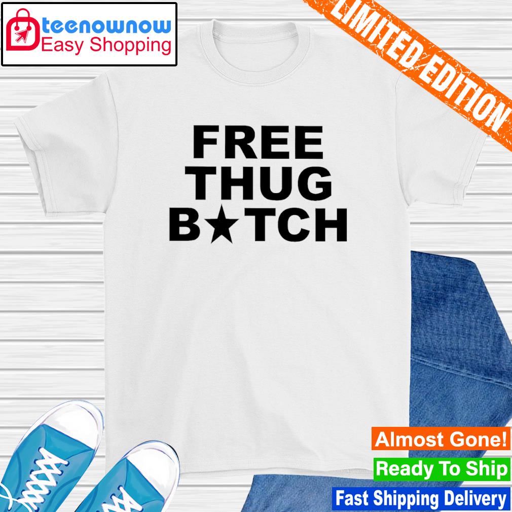 Frees thug bitch shirt