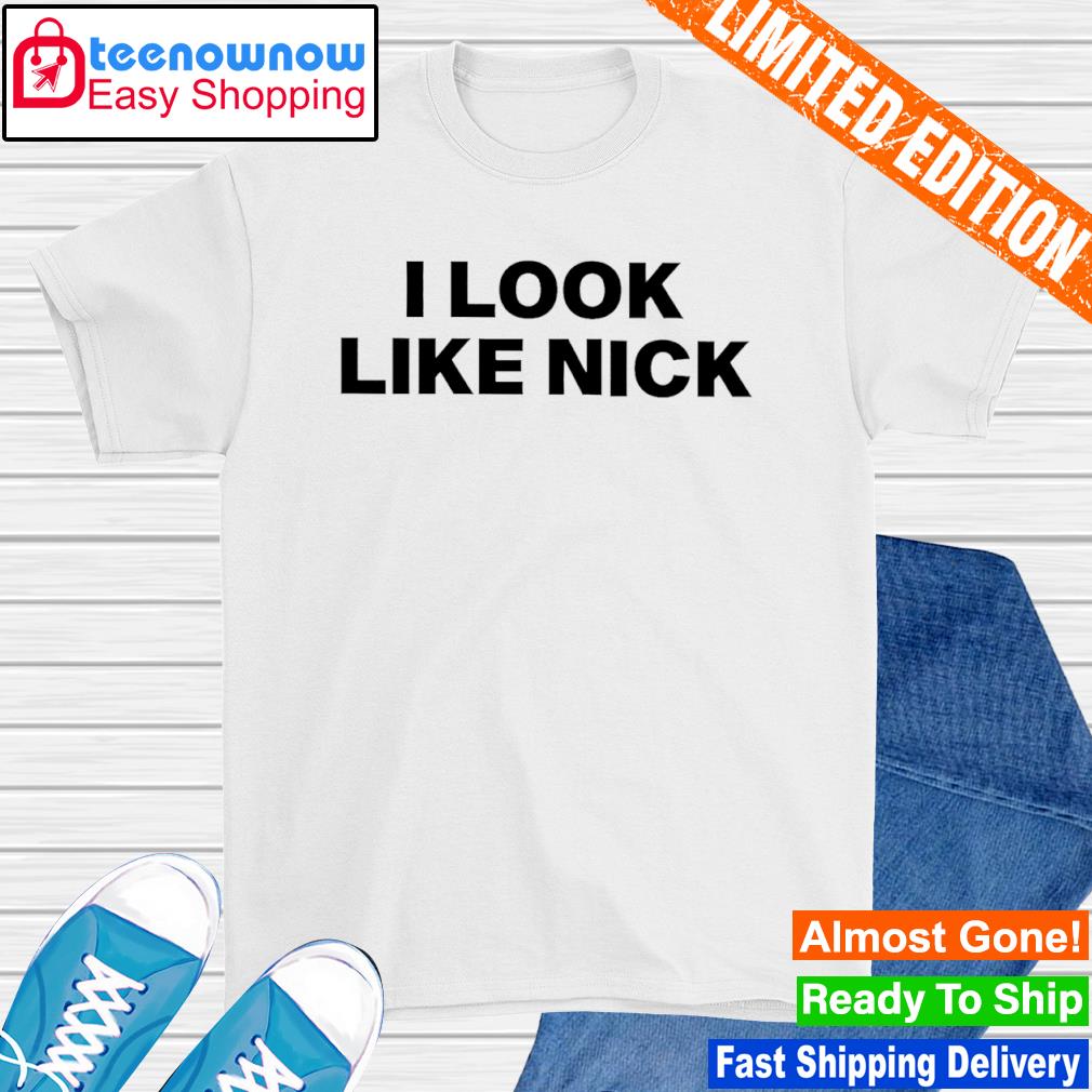 I look like nick shirt