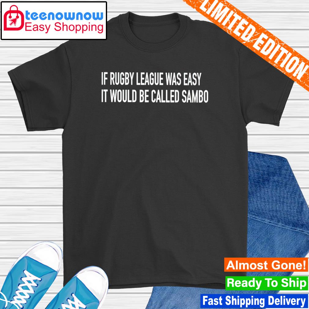 If rugby league was easy it would be called sambo shirt