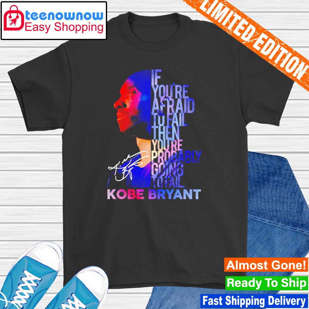 If You’re Afraid To Fail Then You’re Probably Going To Fail Kobe Bryant shirt