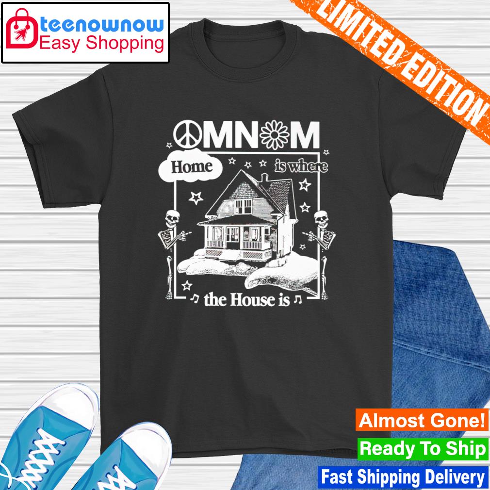 Imomnom omnom home is where the house is shirt