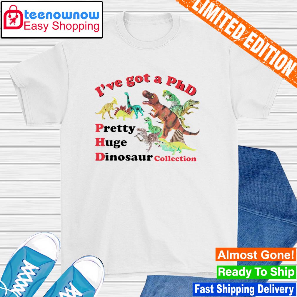 I've got a phd pretty huge dinosaur collection shirt