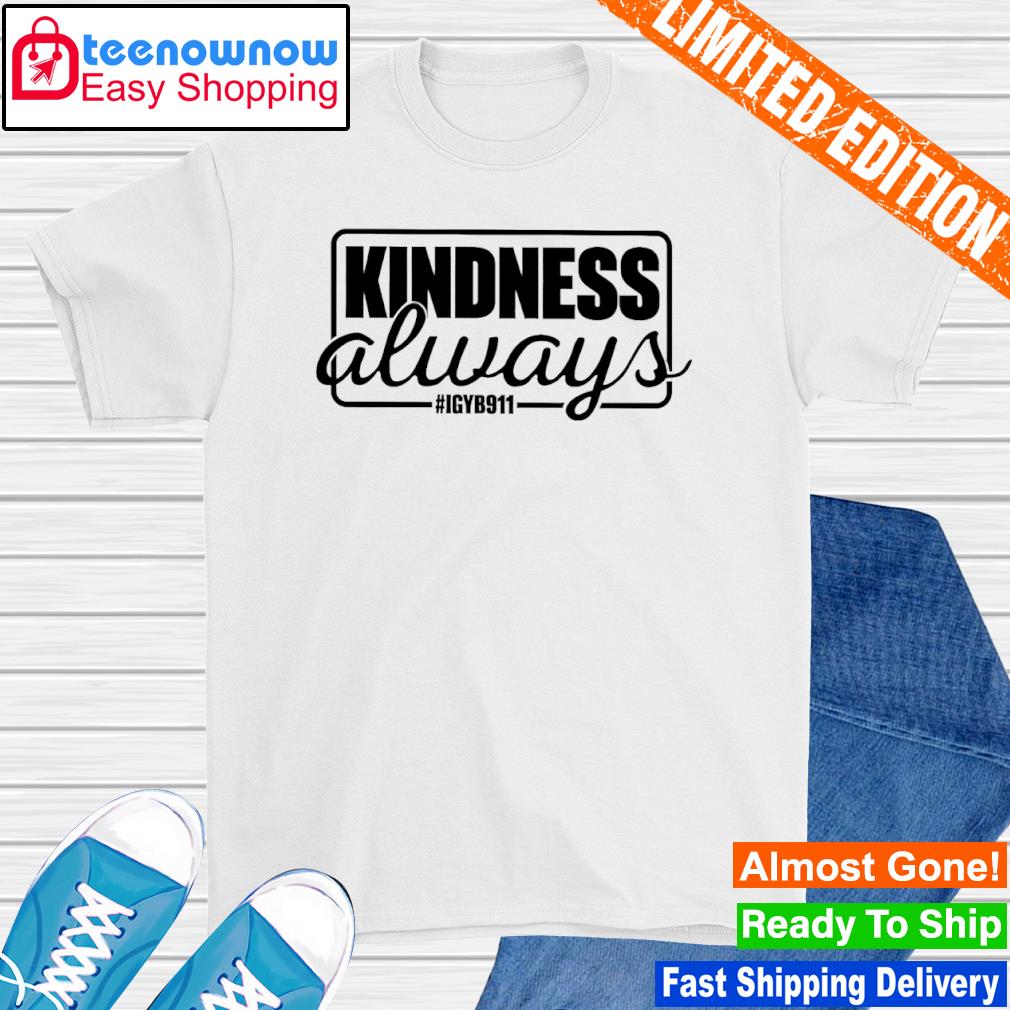 Kindness Always Igyb911 shirt