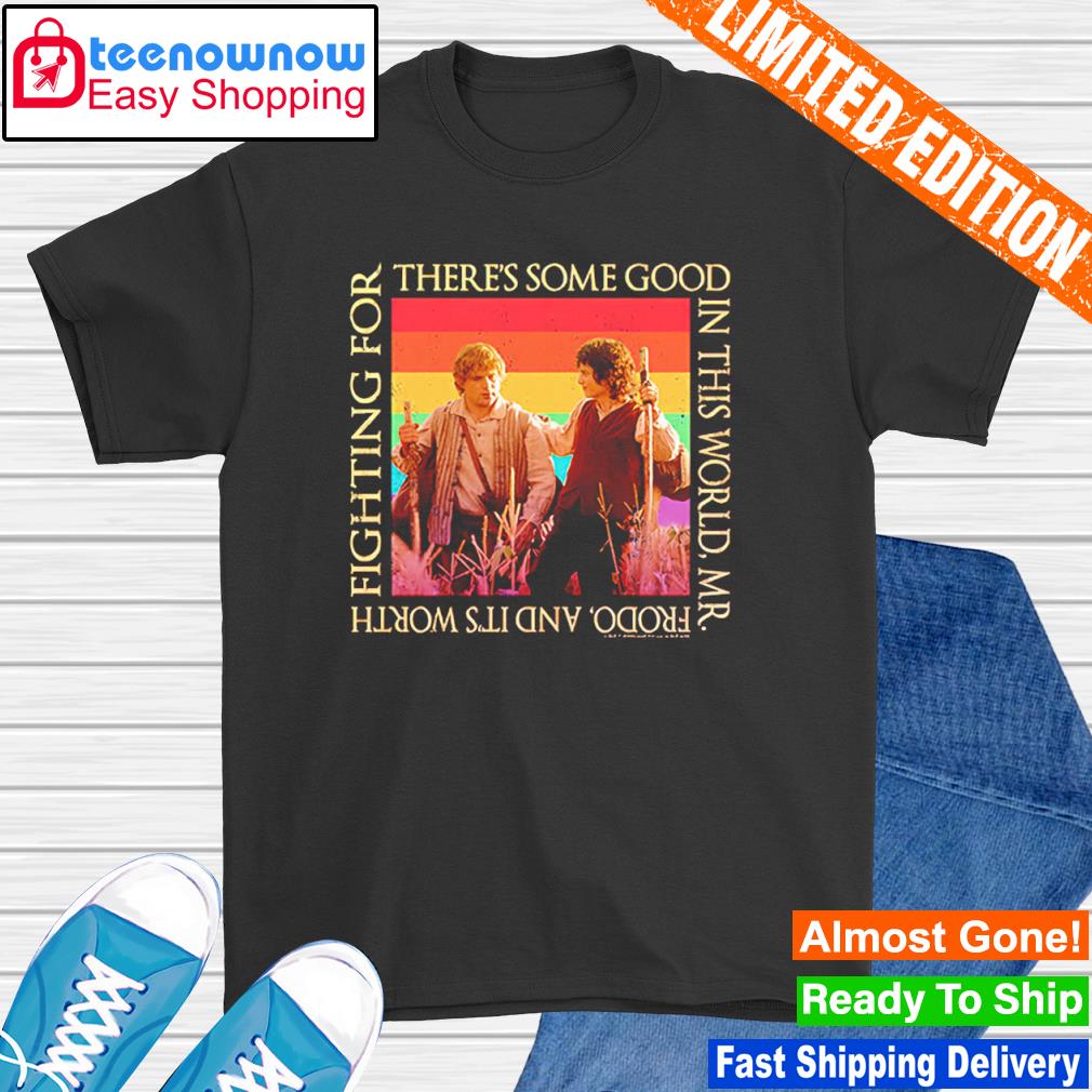There’s some good in this world mr. frodo and it’s worth fighting for shirt
