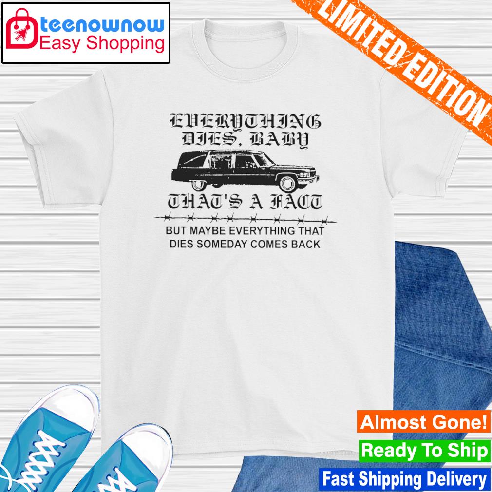 Low level everything dies baby that's a fact but maybe everything that dies someday comes back shirt