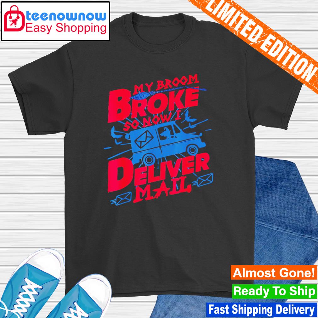 My Broom Broke So Now I Deliver Mail shirt