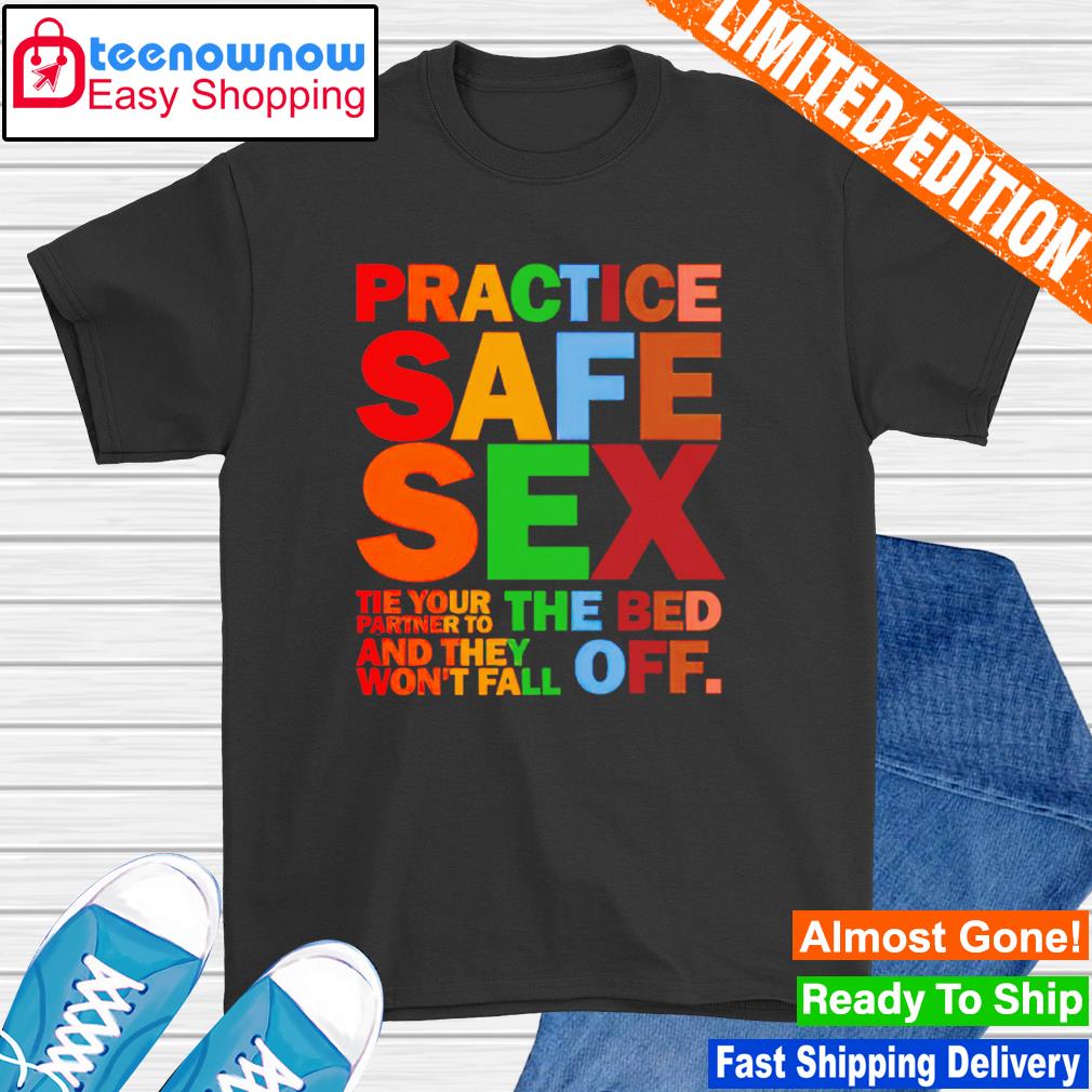 Practice safe sex pride the your parther to the bed and they won't fall off shirt