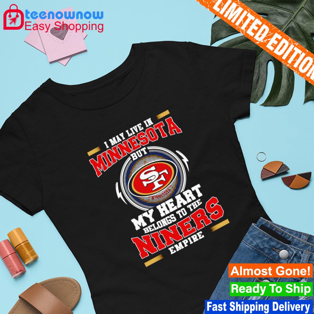 San Francisco 49ers I may live in Minnesota but my heart is always in the Niners  empire shirt - Dalatshirt